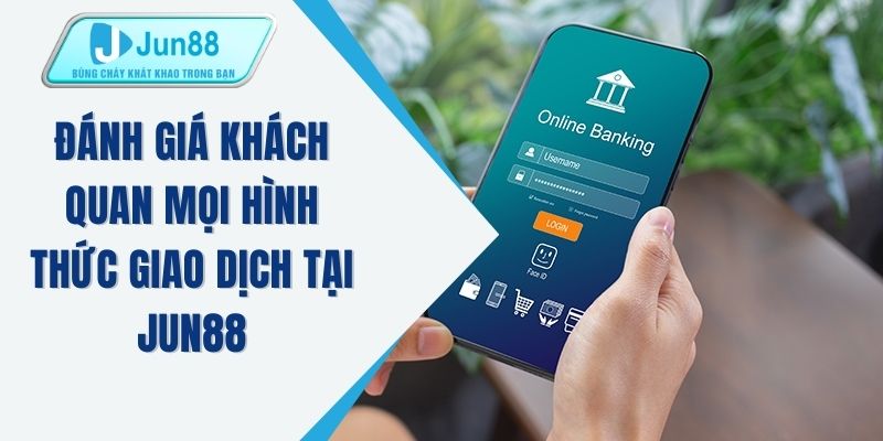 Đánh giá khách quan mọi hình thức giao dịch tại JUN88