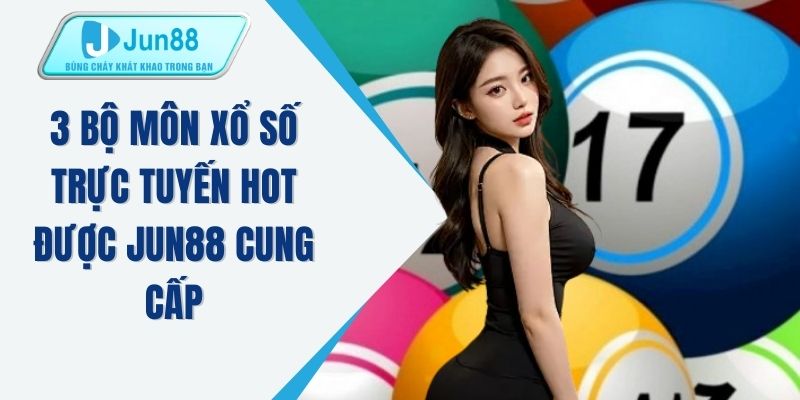 3 bộ môn xổ số trực tuyến HOT được JUN88 cung cấp